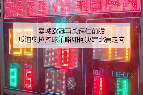 曼城欧冠再战拜仁前瞻 瓜迪奥拉控球策略如何决定比赛走向