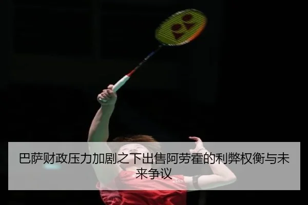 巴萨财政压力加剧之下出售阿劳霍的利弊权衡与未来争议