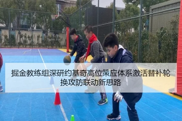 掘金教练组深研约基奇高位策应体系激活替补轮换攻防联动新思路